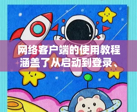 网络客户端的使用教程涵盖了从启动到登录、编辑文件、配置端口规则、设置登录规则等步骤。以下是对该教程的详细分步指南