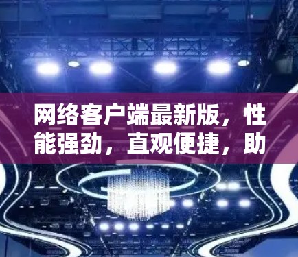 网络客户端最新版，性能强劲，直观便捷，助力高效办公