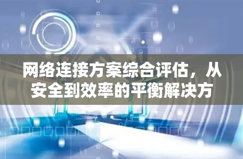 网络连接方案综合评估，从安全到效率的平衡解决方案