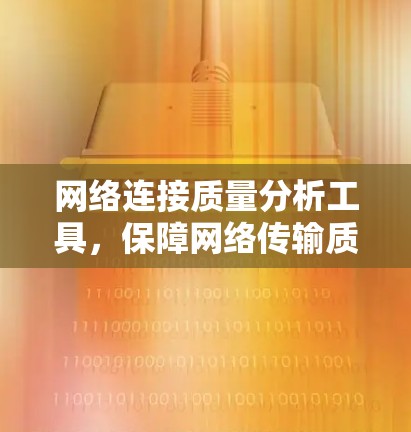 网络连接质量分析工具，保障网络传输质量的有力工具