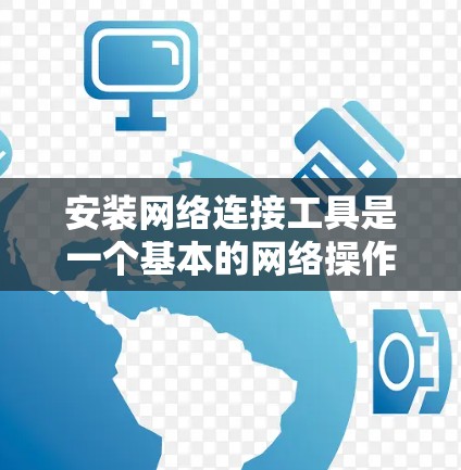 安装网络连接工具是一个基本的网络操作，具体步骤因工具而异，但通常包括以下步骤