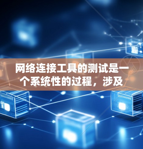 网络连接工具的测试是一个系统性的过程，涉及多个步骤和工具的使用。以下是一个详细的步骤指南，帮助您顺利完成测试