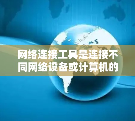 网络连接工具是连接不同网络设备或计算机的工具，广泛应用于局域网、广域网和无源网络中。以下是详细的网络连接工具及其实现方法