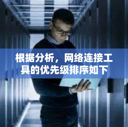 根据分析，网络连接工具的优先级排序如下