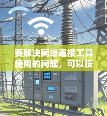 要解决网络连接工具使用的问题，可以按照以下步骤进行