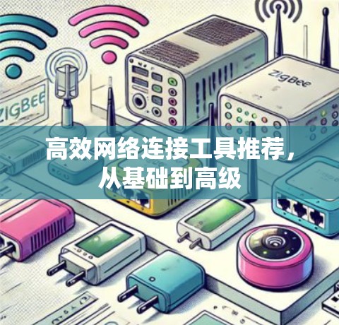 高效网络连接工具推荐，从基础到高级