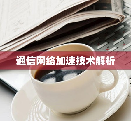 通信网络加速技术解析