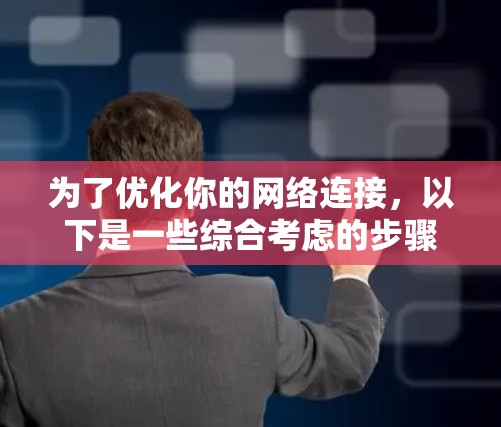 为了优化你的网络连接，以下是一些综合考虑的步骤和方法