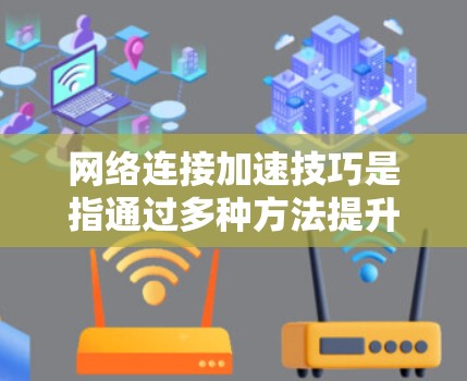 网络连接加速技巧是指通过多种方法提升电脑在连接网络时的性能。以下是对网络连接加速技巧的详细指南