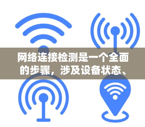网络连接检测是一个全面的步骤，涉及设备状态、网络资源、性能评估以及维护优化。以下是一个分步骤的指南，帮助您系统地进行网络连接检测