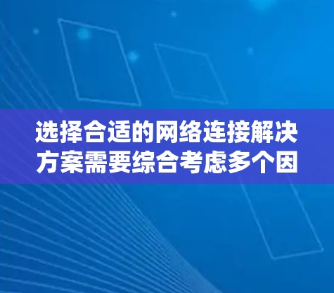 选择合适的网络连接解决方案需要综合考虑多个因素，包括网络需求、设备类型、连接方式、路由器功能、网络服务器支持以及维护和管理。以下是一个系统化的建议步骤