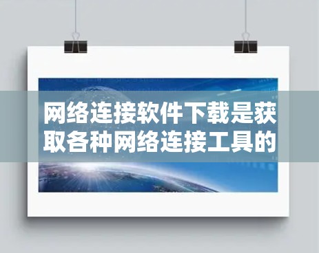 网络连接软件下载是获取各种网络连接工具的重要方式，这些软件通常用于连接电脑、手机、平板电脑等设备之间的网络。以下是关于如何下载网络连接软件的详细步骤和注意事项