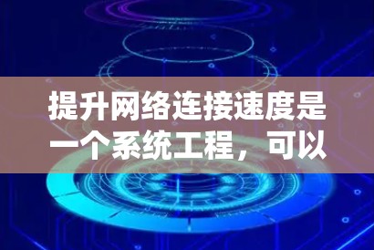 提升网络连接速度是一个系统工程，可以从多个方面入手，包括硬件检查、软件更新、网络管理、流量控制和使用工具。以下是一个系统化的指南，帮助你高效提升网络连接速度