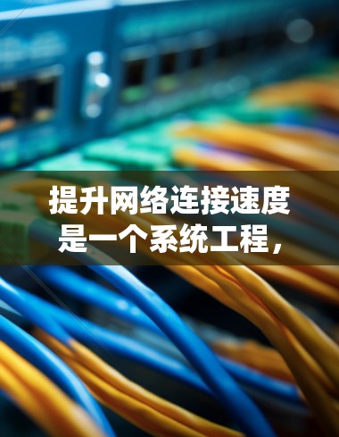 提升网络连接速度是一个系统工程，需要从多个角度入手，确保每一步都有效果。以下是一些实用技巧的分步指南