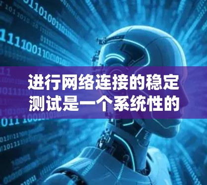 进行网络连接的稳定测试是一个系统性的过程，旨在确保网络连接的中断性和稳定性。以下是一个详细且结构化的指南，帮助您完成这个测试
