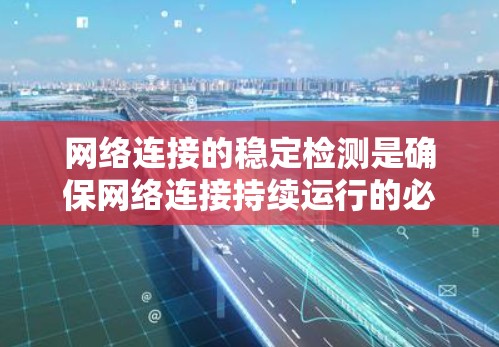 网络连接的稳定检测是确保网络连接持续运行的必要测试步骤，主要通过测试流量控制和带宽使用情况来评估稳定性。以下是详细的分析和步骤指南