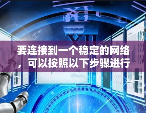 要连接到一个稳定的网络，可以按照以下步骤进行